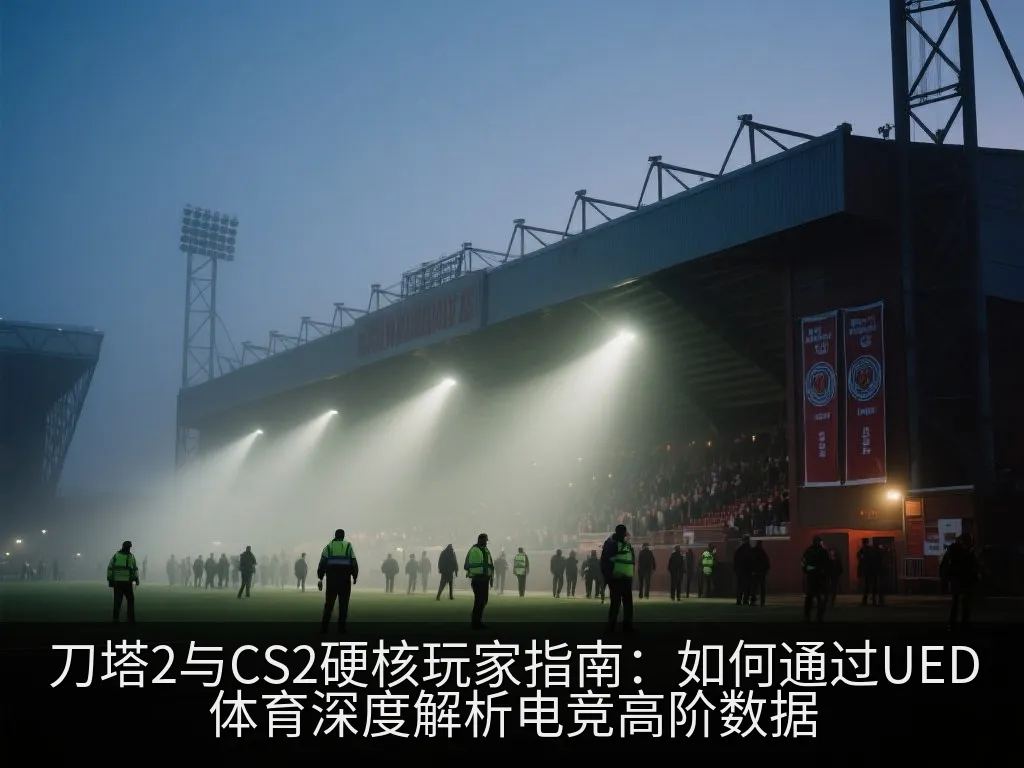 刀塔2与CS2硬核玩家指南：如何通过UED体育深度解析电竞高阶数据